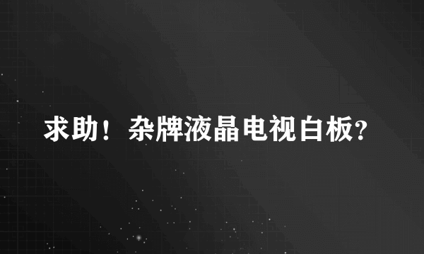 求助！杂牌液晶电视白板？