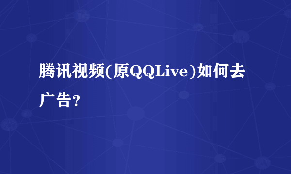 腾讯视频(原QQLive)如何去广告？