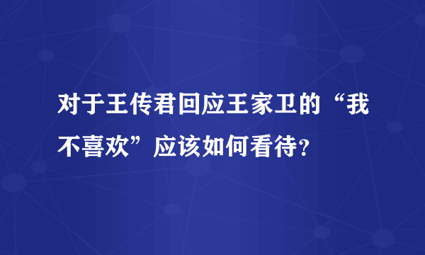 对于王传君回应王家卫的“我不喜欢”应该如何看待？