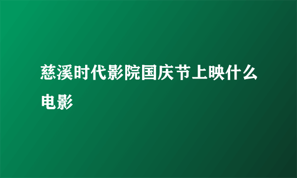 慈溪时代影院国庆节上映什么电影