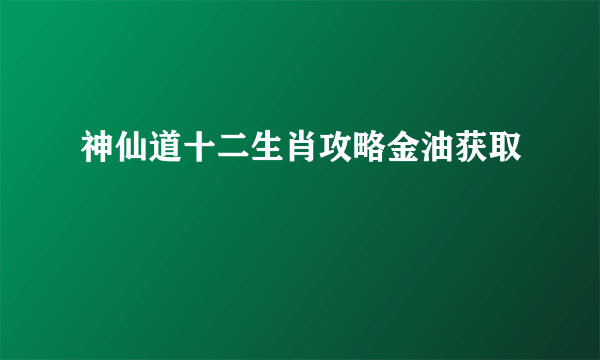 神仙道十二生肖攻略金油获取