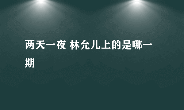 两天一夜 林允儿上的是哪一期