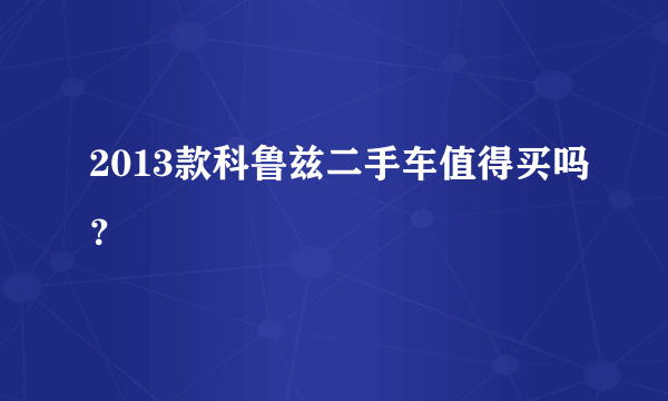 2013款科鲁兹二手车值得买吗？