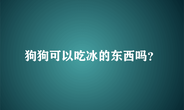 狗狗可以吃冰的东西吗？