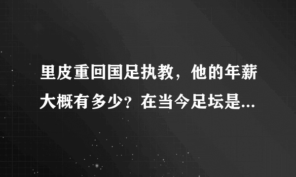 里皮重回国足执教，他的年薪大概有多少？在当今足坛是什么水平？