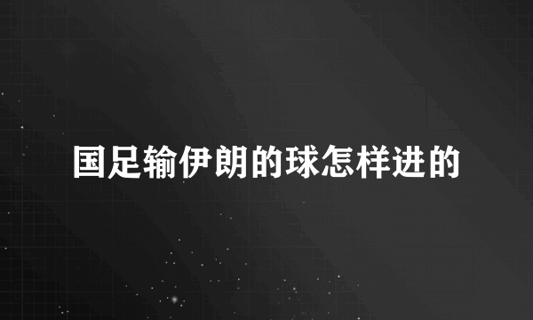 国足输伊朗的球怎样进的