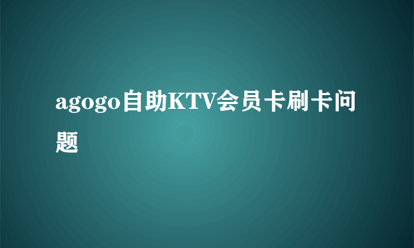 agogo自助KTV会员卡刷卡问题