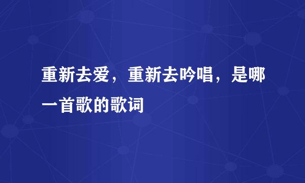 重新去爱，重新去吟唱，是哪一首歌的歌词