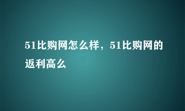 51比购网怎么样，51比购网的返利高么