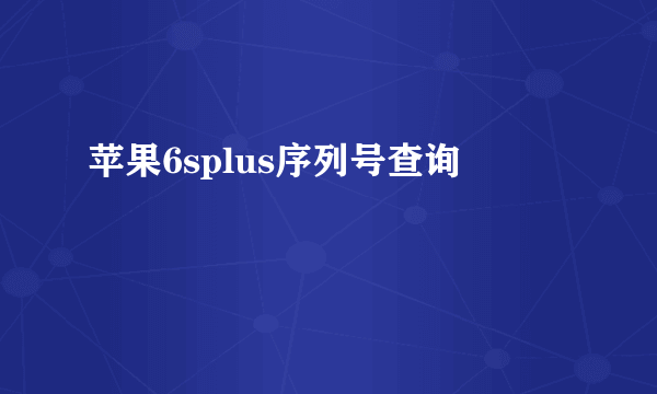 苹果6splus序列号查询