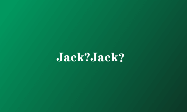 Jack?Jack？