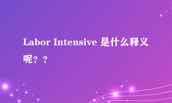 Labor Intensive 是什么释义呢？？