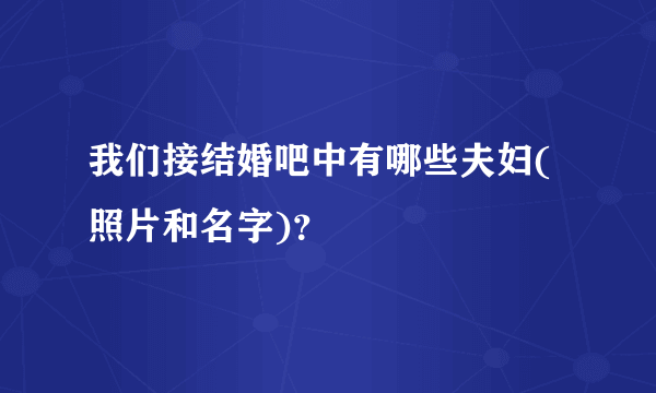 我们接结婚吧中有哪些夫妇(照片和名字)？