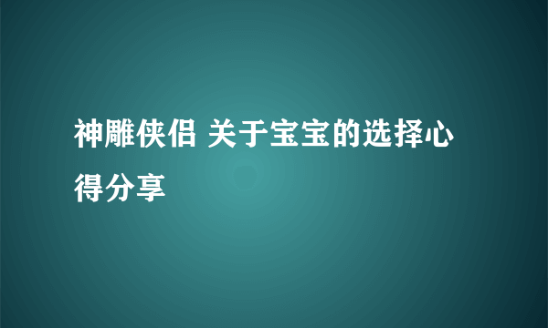 神雕侠侣 关于宝宝的选择心得分享