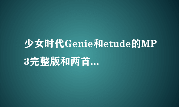 少女时代Genie和etude的MP3完整版和两首歌的歌词