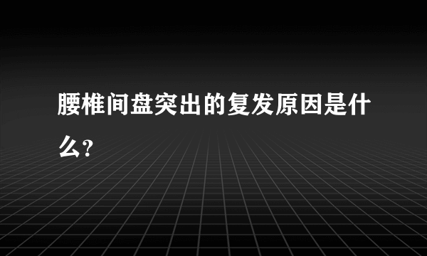 腰椎间盘突出的复发原因是什么？