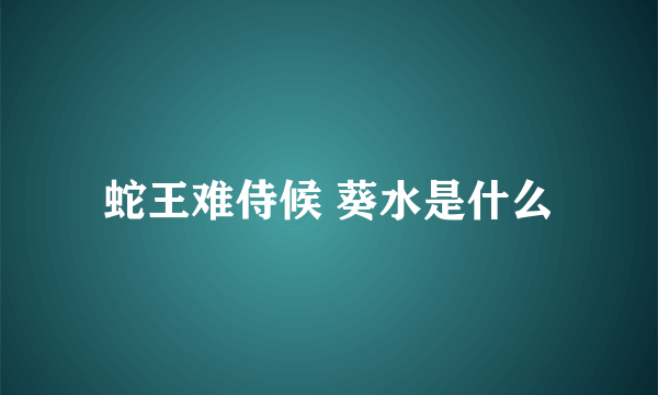 蛇王难侍候 葵水是什么