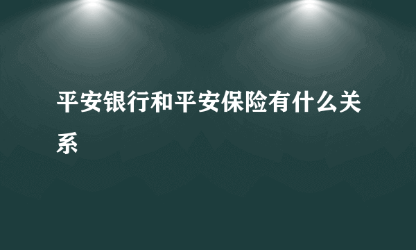 平安银行和平安保险有什么关系