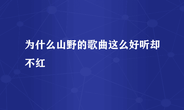 为什么山野的歌曲这么好听却不红