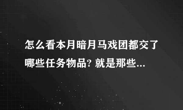 怎么看本月暗月马戏团都交了哪些任务物品? 就是那些每个月都能交一次的 甚么精美的武器 战略论 之类的