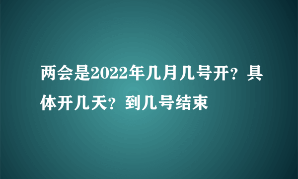 两会是2022年几月几号开？具体开几天？到几号结束