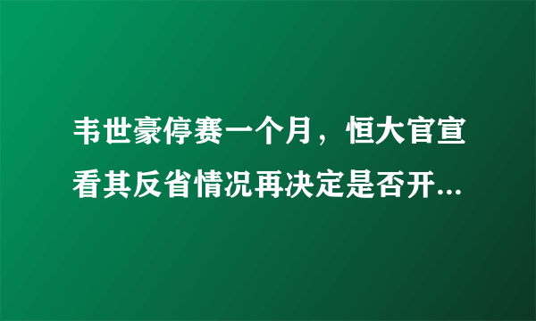 韦世豪停赛一个月，恒大官宣看其反省情况再决定是否开除，你们希望他被开除吗？