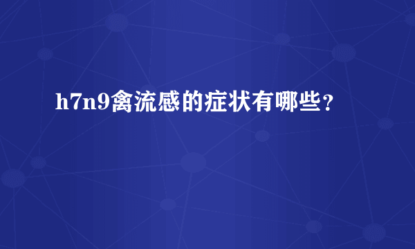 h7n9禽流感的症状有哪些？