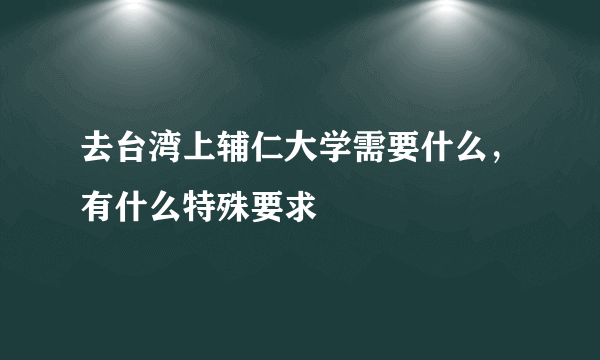 去台湾上辅仁大学需要什么，有什么特殊要求