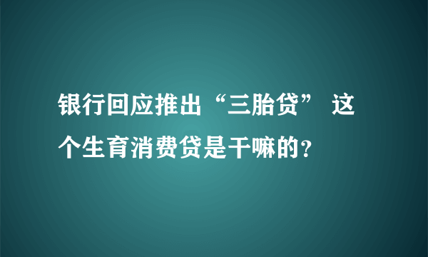 银行回应推出“三胎贷” 这个生育消费贷是干嘛的？