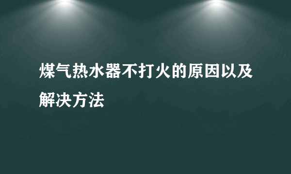 煤气热水器不打火的原因以及解决方法