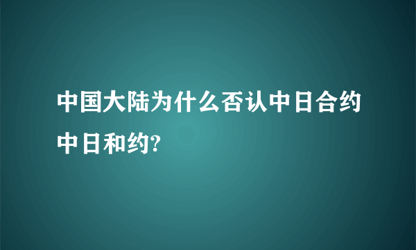 中国大陆为什么否认中日合约中日和约?