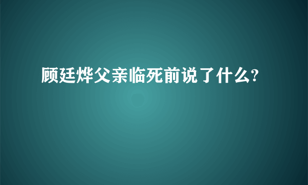 顾廷烨父亲临死前说了什么?