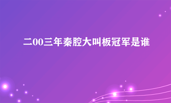 二00三年秦腔大叫板冠军是谁