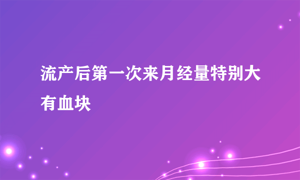 流产后第一次来月经量特别大有血块