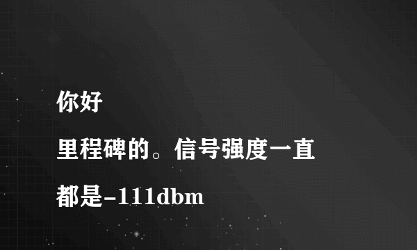 你好
里程碑的。信号强度一直都是-111dbm