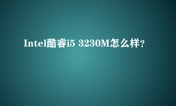 Intel酷睿i5 3230M怎么样？