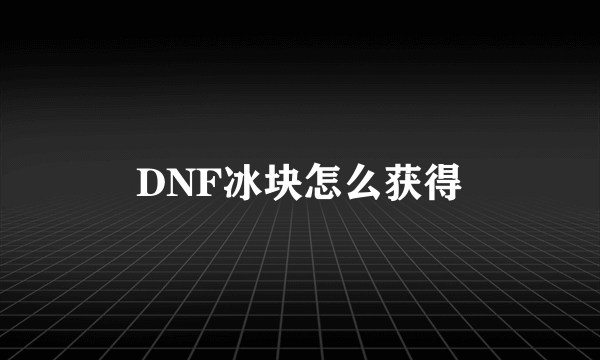 DNF冰块怎么获得