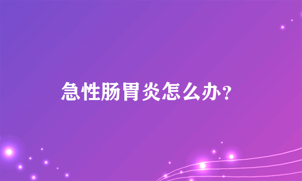 急性肠胃炎怎么办？