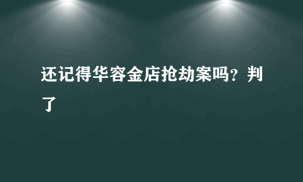 还记得华容金店抢劫案吗？判了