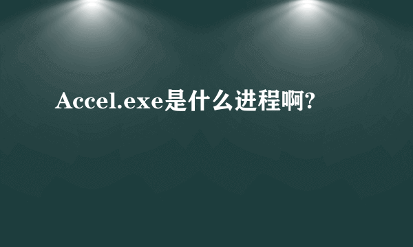 Accel.exe是什么进程啊?