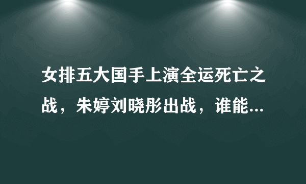 女排五大国手上演全运死亡之战，朱婷刘晓彤出战，谁能笑到最后？