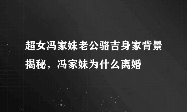 超女冯家妹老公骆吉身家背景揭秘，冯家妹为什么离婚