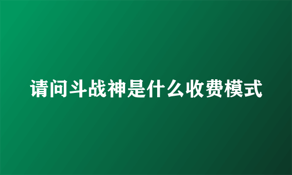 请问斗战神是什么收费模式