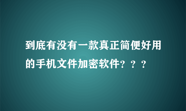 到底有没有一款真正简便好用的手机文件加密软件？？？