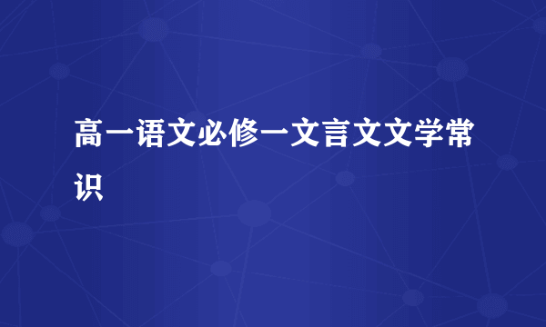 高一语文必修一文言文文学常识