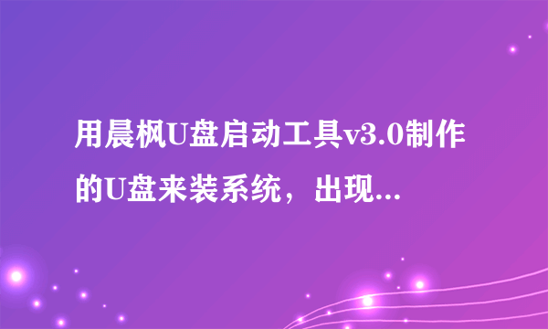 用晨枫U盘启动工具v3.0制作的U盘来装系统，出现镜像不能加载怎么办？