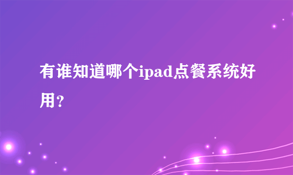 有谁知道哪个ipad点餐系统好用？