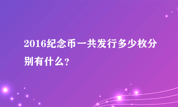 2016纪念币一共发行多少枚分别有什么？