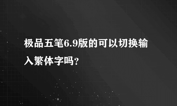 极品五笔6.9版的可以切换输入繁体字吗？