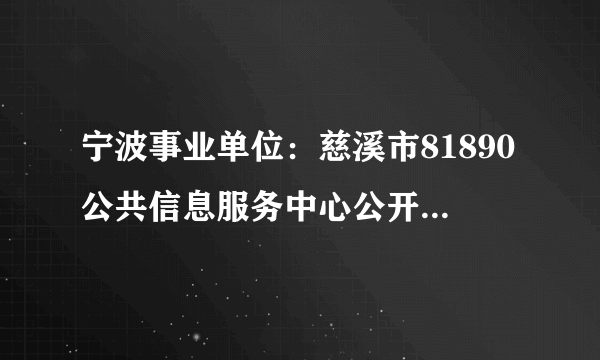 宁波事业单位：慈溪市81890公共信息服务中心公开选调工作人员公告